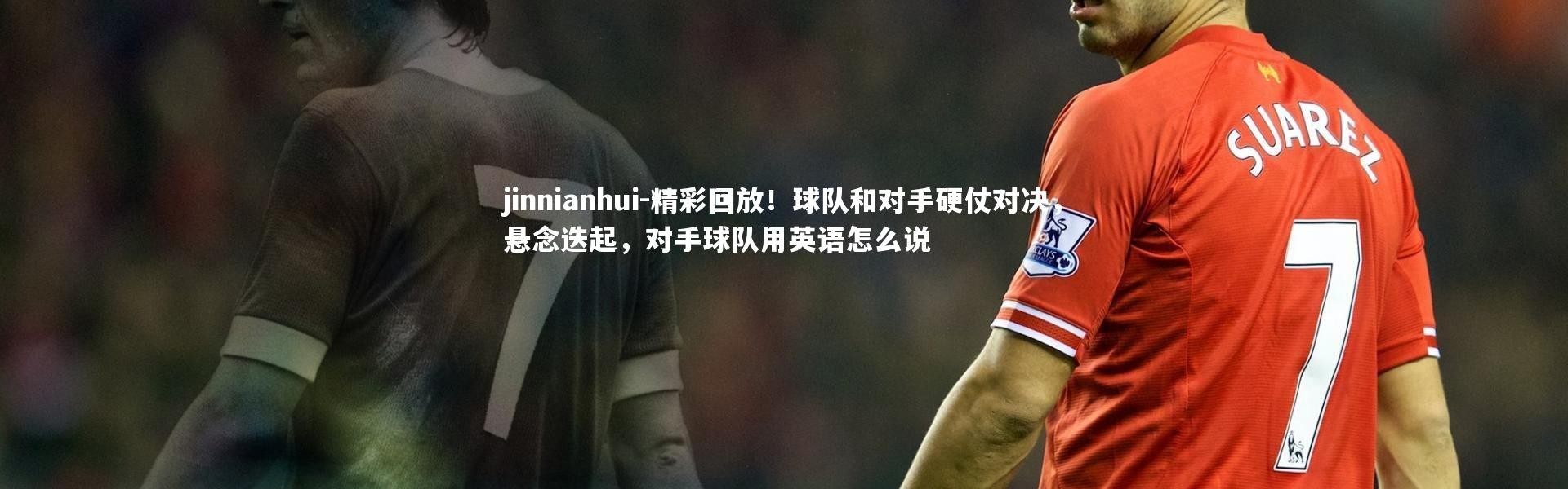 jinnianhui-精彩回放！球队和对手硬仗对决，悬念迭起，对手球队用英语怎么说