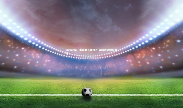 jinnianhui-泰国健儿展锋芒 国际赛场捷报频传