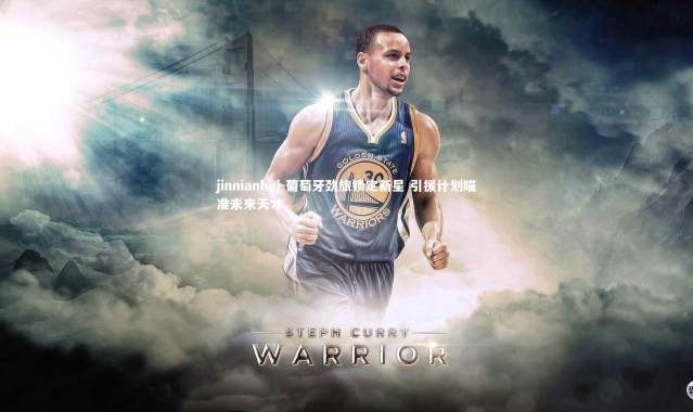 jinnianhui-葡萄牙劲旅锁定新星 引援计划瞄准未来天才