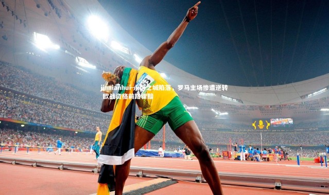 jinnianhui-永恒之城陷落，罗马主场惨遭逆转 欧战资格前路骤黯