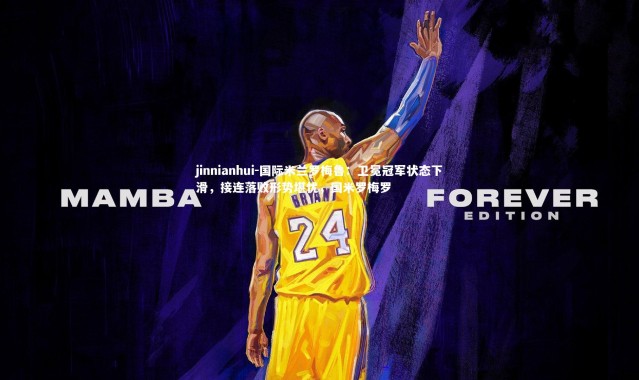 jinnianhui-国际米兰罗梅鲁：卫冕冠军状态下滑，接连落败形势堪忧，国米罗梅罗