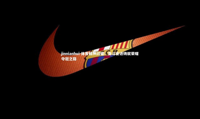jinnianhui-体育精神闪耀！奋斗奋进铸就荣耀夺冠之路