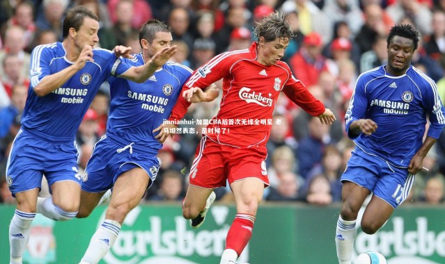 jinnianhui-加盟CBA后首次无缘全明星 老马坦然表态，是时候了！