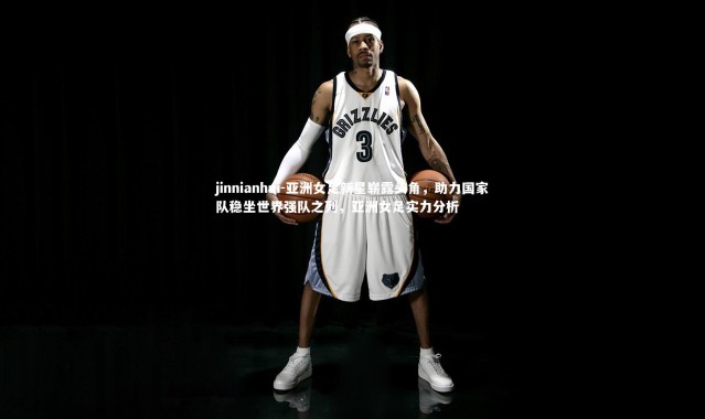 jinnianhui-亚洲女足新星崭露头角，助力国家队稳坐世界强队之列，亚洲女足实力分析