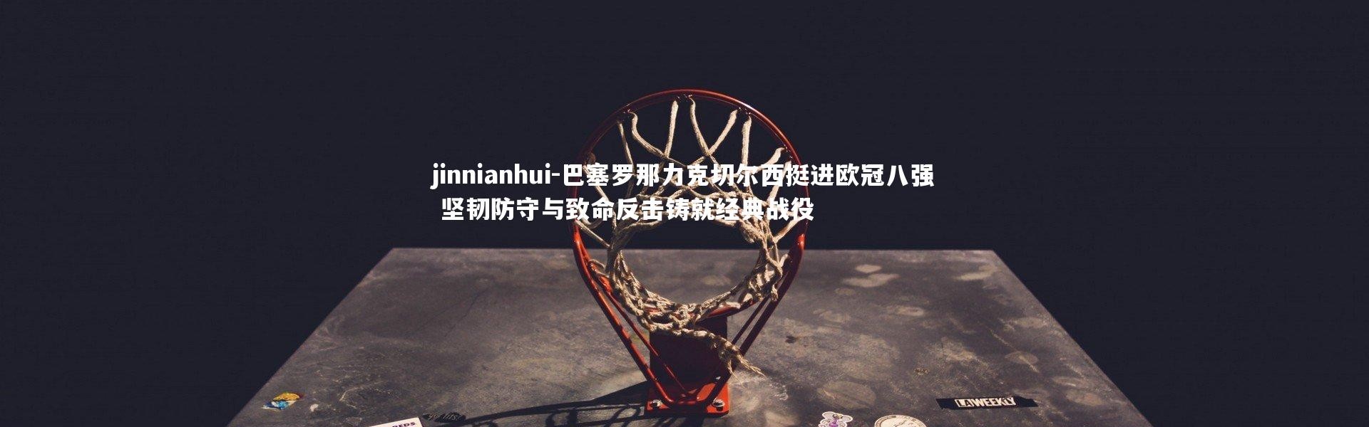 jinnianhui-巴塞罗那力克切尔西挺进欧冠八强 坚韧防守与致命反击铸就经典战役