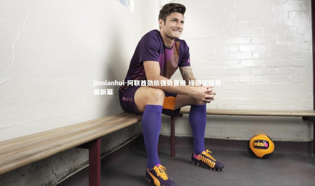 jinnianhui-阿联酋劲旅强势晋级 绿茵征程再展新篇