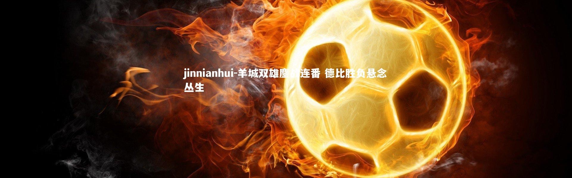 jinnianhui-羊城双雄鏖战连番 德比胜负悬念丛生