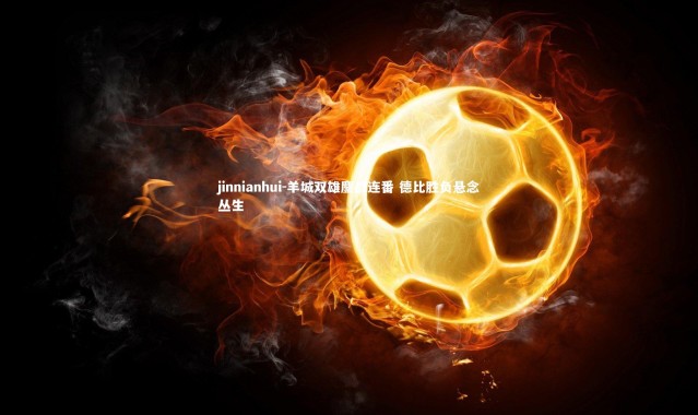 jinnianhui-羊城双雄鏖战连番 德比胜负悬念丛生