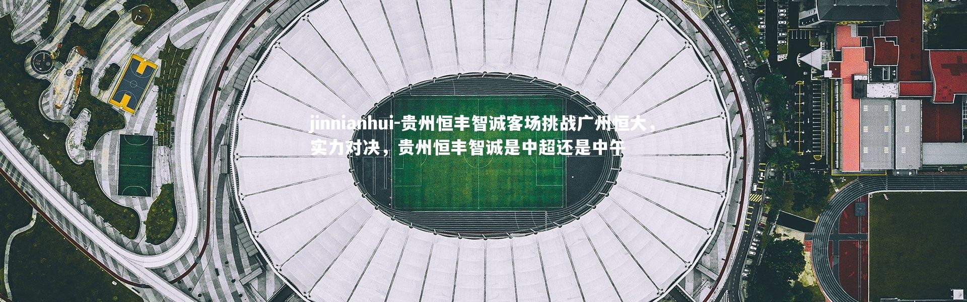 jinnianhui-贵州恒丰智诚客场挑战广州恒大，实力对决，贵州恒丰智诚是中超还是中午