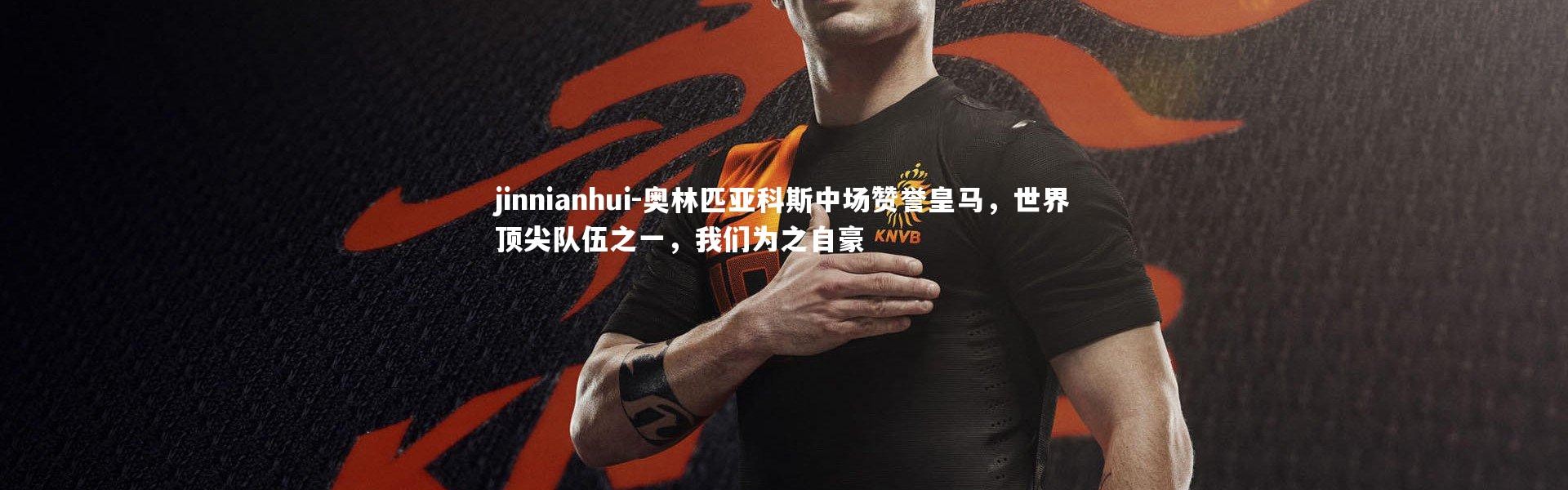 jinnianhui-奥林匹亚科斯中场赞誉皇马，世界顶尖队伍之一，我们为之自豪