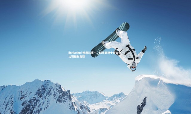 jinnianhui-精彩比赛中，球员表现十分出色，比赛精彩集锦