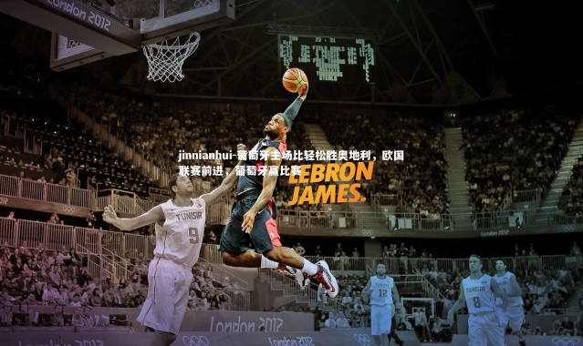 jinnianhui-葡萄牙主场比轻松胜奥地利，欧国联赛前进，葡萄牙赢比赛