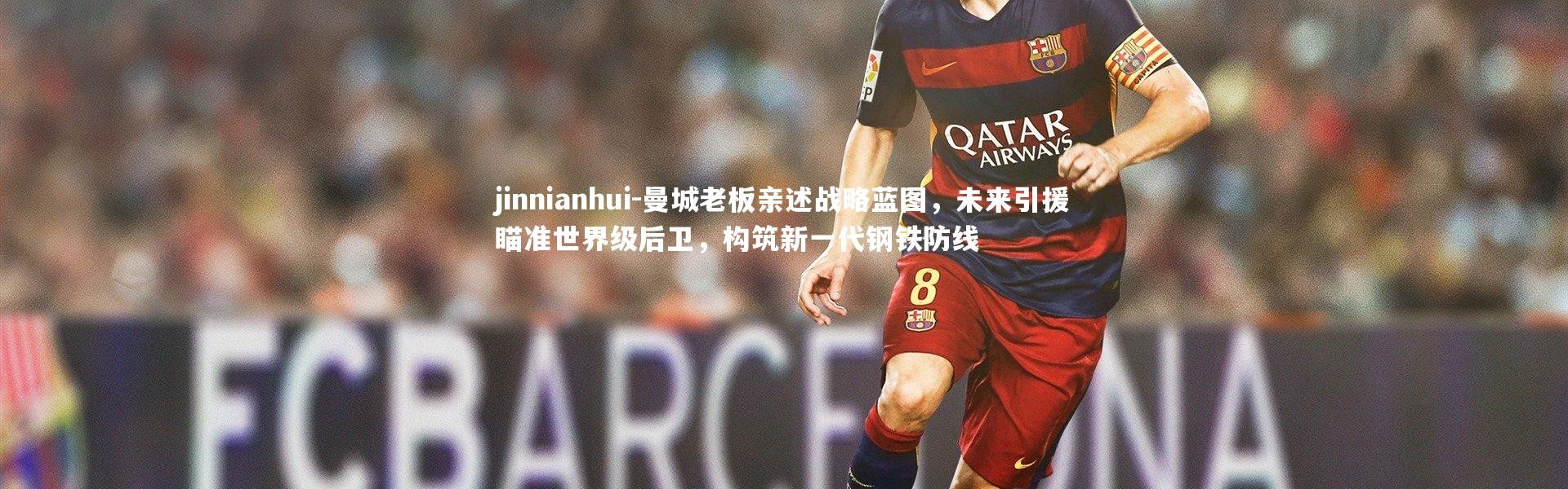 jinnianhui-曼城老板亲述战略蓝图，未来引援瞄准世界级后卫，构筑新一代钢铁防线