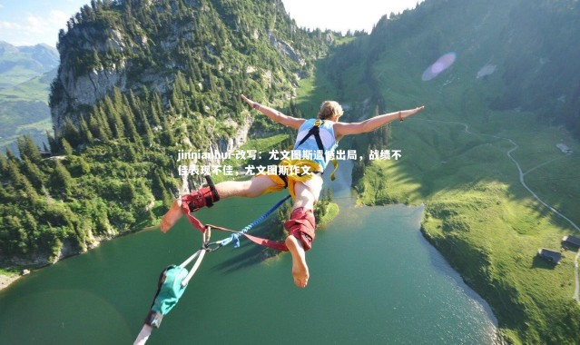 jinnianhui-改写：尤文图斯遗憾出局，战绩不佳表现不佳，尤文图斯作文