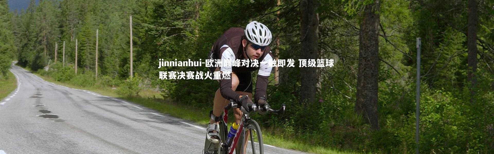 jinnianhui-欧洲巅峰对决一触即发 顶级篮球联赛决赛战火重燃