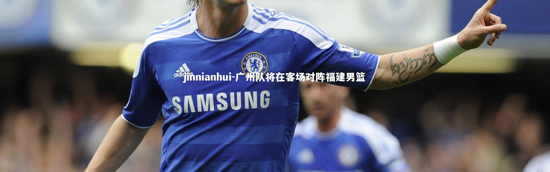 jinnianhui-广州队将在客场对阵福建男篮