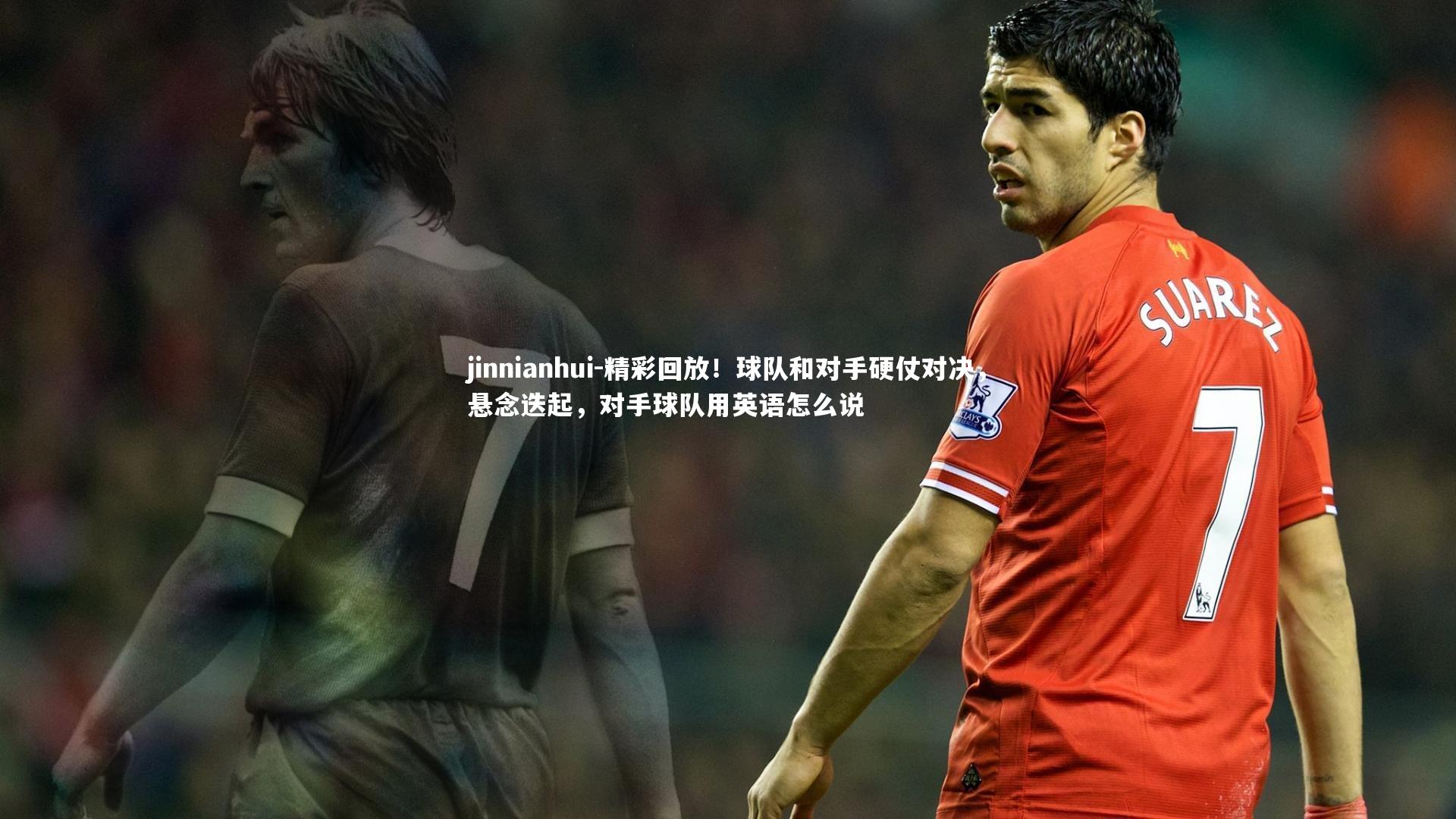 精彩回放！球队和对手硬仗对决，悬念迭起，对手球队用英语怎么说