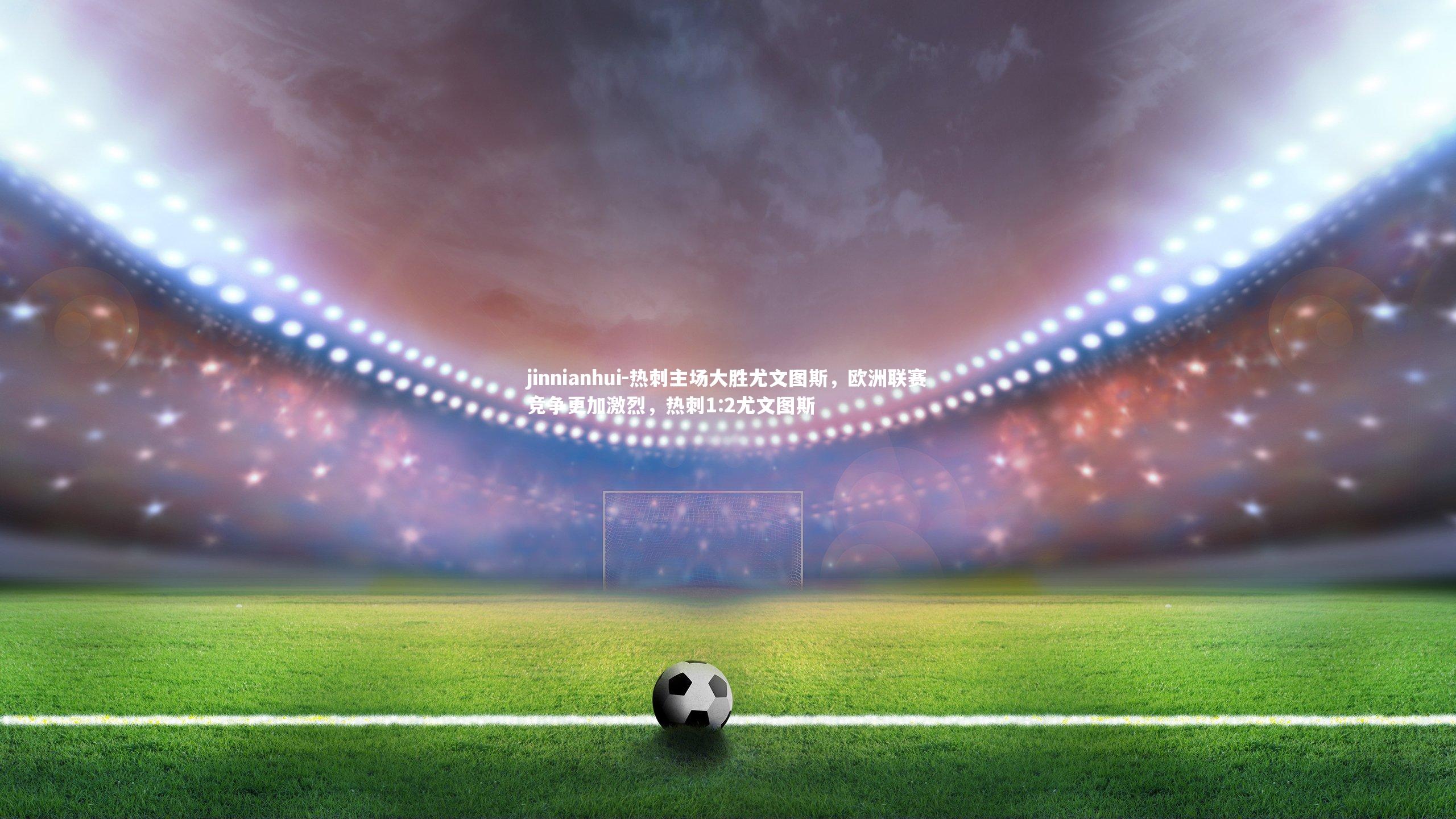 热刺主场大胜尤文图斯，欧洲联赛竞争更加激烈，热刺1:2尤文图斯