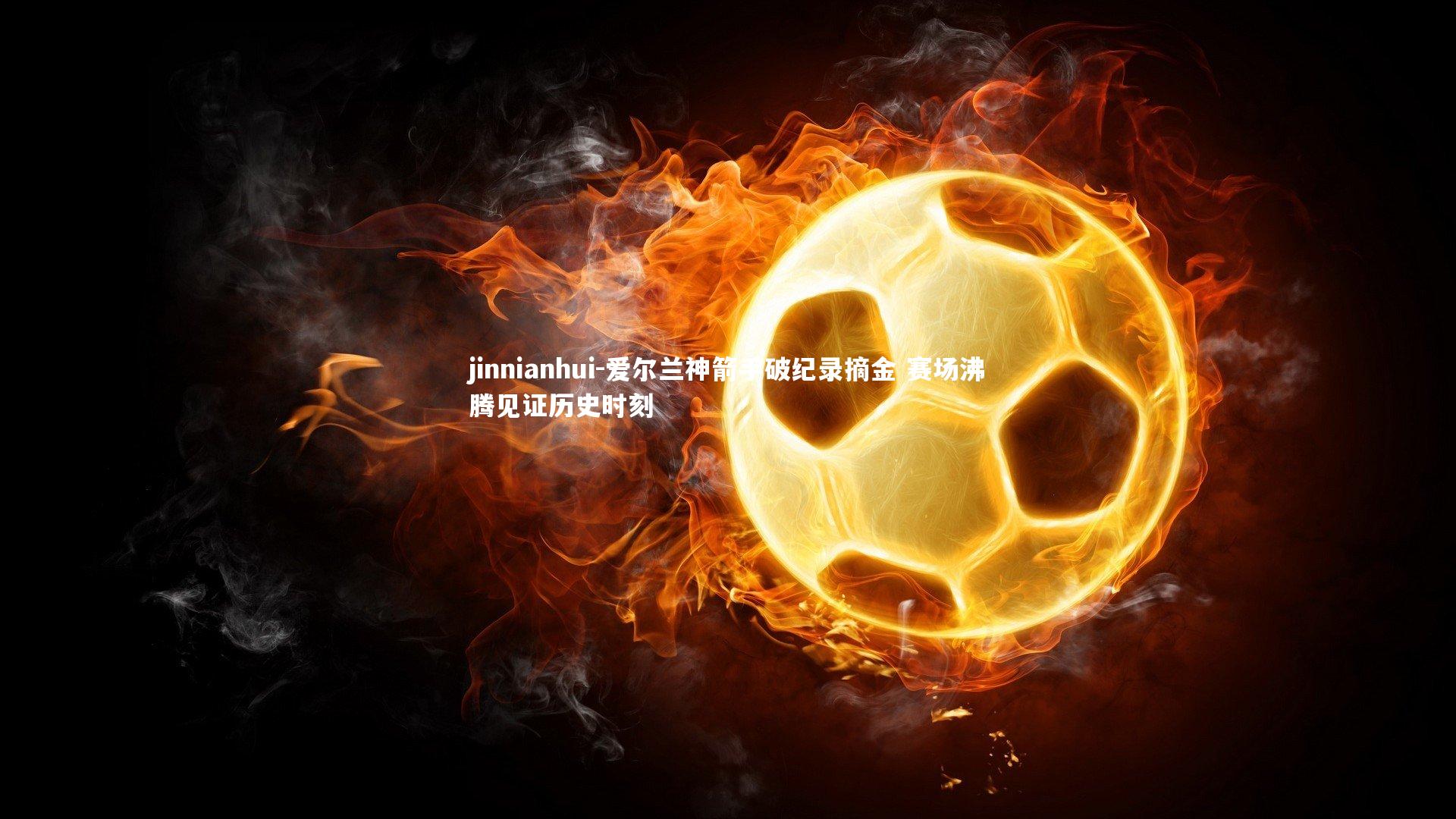 爱尔兰神箭手破纪录摘金 赛场沸腾见证历史时刻