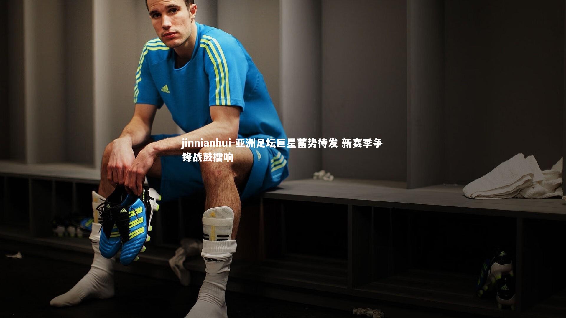 亚洲足坛巨星蓄势待发 新赛季争锋战鼓擂响