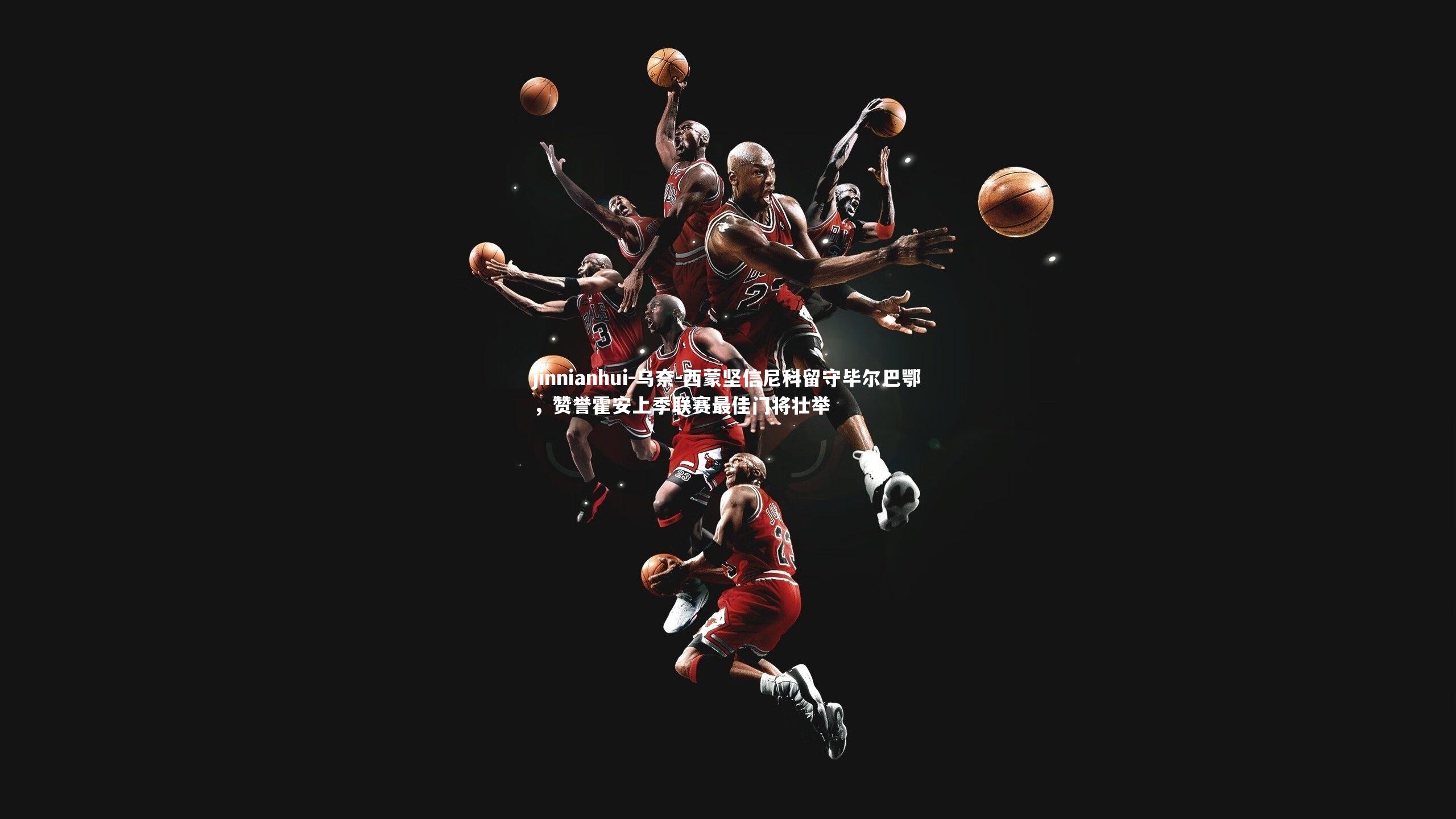 乌奈-西蒙坚信尼科留守毕尔巴鄂,赞誉霍安上季联赛最佳门将壮举